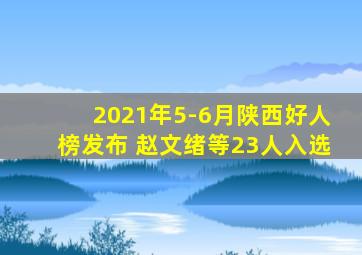 2021年5-6月陕西好人榜发布 赵文绪等23人入选